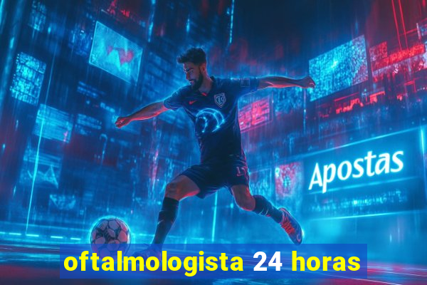 oftalmologista 24 horas